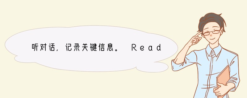 听对话，记录关键信息。 Reader's Information Date: 1.